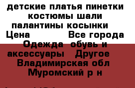 детские платья пинетки.костюмы шали палантины косынки  › Цена ­ 1 500 - Все города Одежда, обувь и аксессуары » Другое   . Владимирская обл.,Муромский р-н